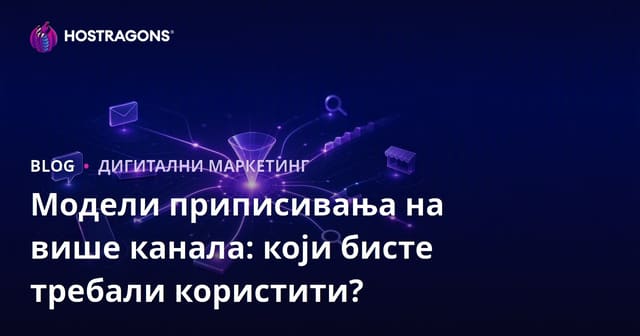Модели приписивања на више канала: који бисте требали користити?
