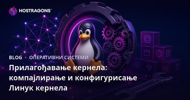 Прилагођавање кернела: компајлирање и конфигурисање Линук кернела
