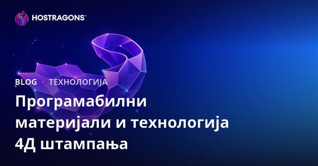 Програмабилни материјали и технологија 4Д штампања