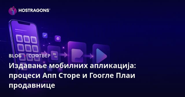 Издавање мобилних апликација: процеси Апп Сторе и Гоогле Плаи продавнице