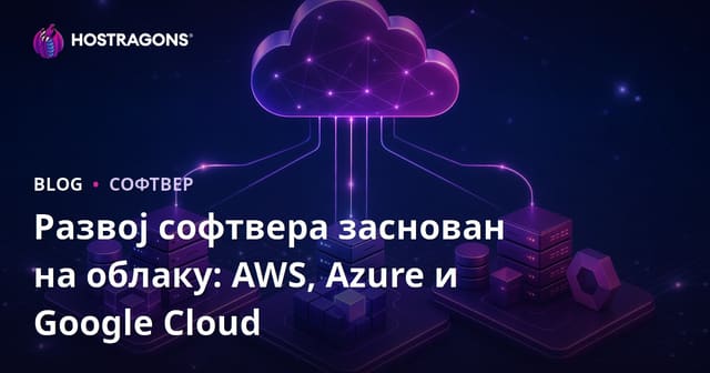 Развој софтвера у облаку: AWS, Azure и Google Cloud