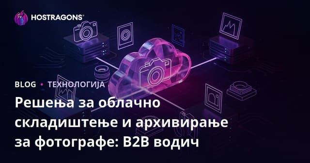 Решења за облачно складиштење и архивирање за фотографе: B2B водич