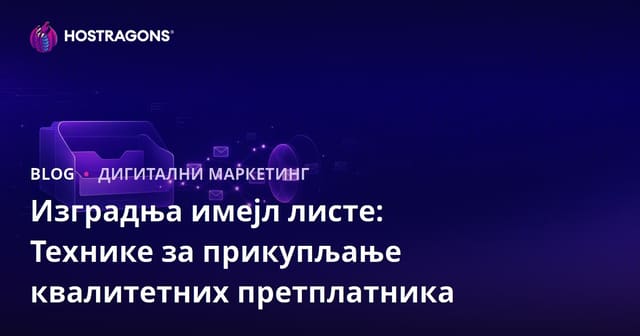 Изградња имејл листе: Технике за прикупљање квалитетних претплатника