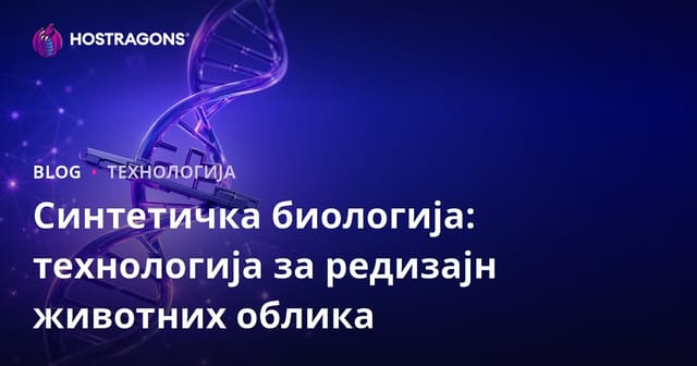 Синтетичка биологија: технологија за редизајн животних облика