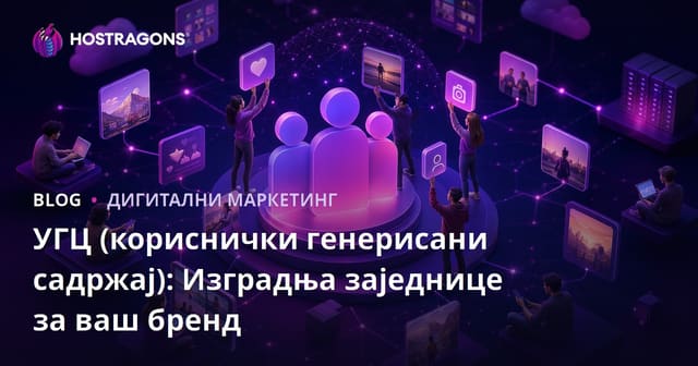 UGC (Кориснички Генерисан Садржај): Како изградити заједницу око бренда