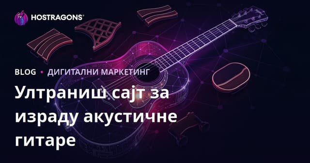 Ултра ниш сајт: Само израда акустичне гитаре и лутир материјали – стручни водич за 2026