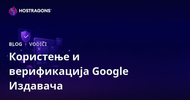 Употреба и кораци верификације Google Центра за издаваче