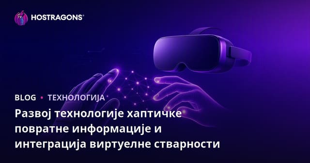 Развој технологије хаптичке повратне информације и интеграција виртуелне стварности