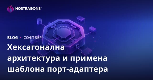 Хексанална Архитектура и Патерн Порт-Адаптер