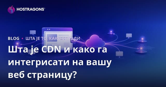 Шта је CDN и како га интегрисати на вашу веб страницу?