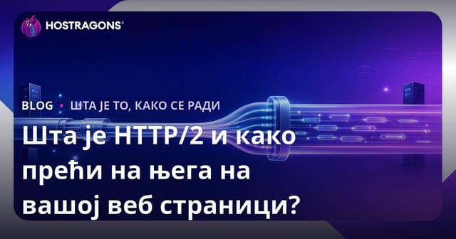 Шта је HTTP/2 и како прећи на њега на вашој веб страници?