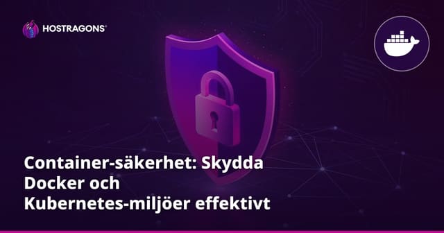 Container-säkerhet: Skydda Docker och Kubernetes-miljöer effektivt