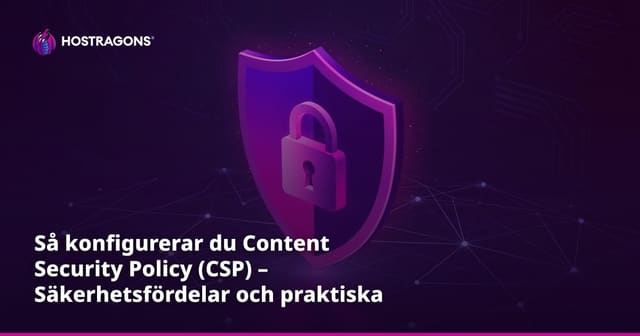 Så konfigurerar du Content Security Policy (CSP) – Säkerhetsfördelar och praktiska råd för din webbplats