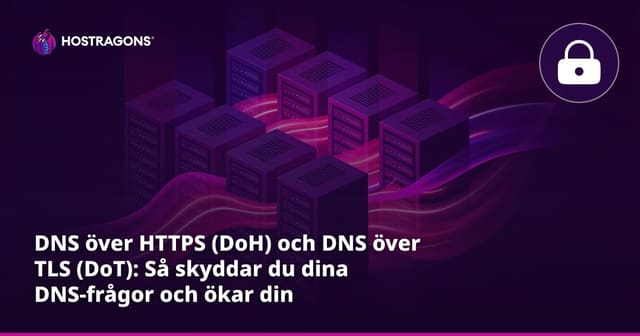 DNS över HTTPS (DoH) och DNS över TLS (DoT): Så skyddar du dina DNS-frågor och ökar din internetsäkerhet