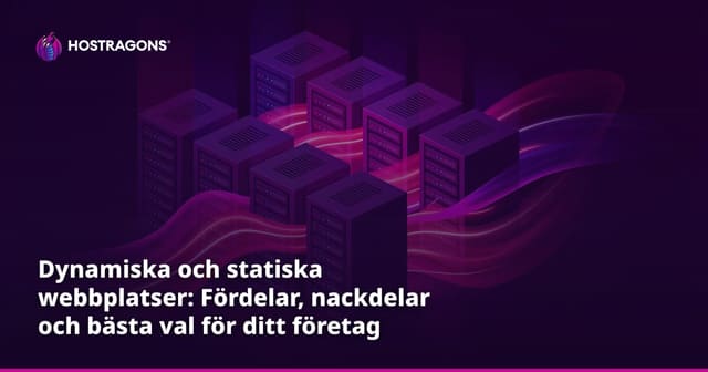 Dynamiska och statiska webbplatser: Fördelar, nackdelar och bästa val för ditt företag