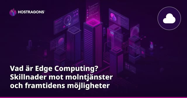 Vad är Edge Computing? Skillnader mot molntjänster och framtidens möjligheter