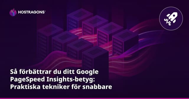 Så förbättrar du ditt Google PageSpeed Insights-betyg: Praktiska tekniker för snabbare webbplatser