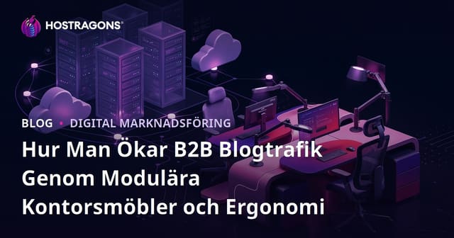 Hur Man Ökar B2B Blogtrafik Genom Modulära Kontorsmöbler och Ergonomi