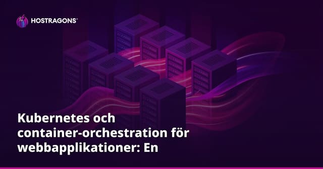 Kubernetes och container-orchestration för webbapplikationer: En komplett guide