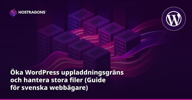 Öka WordPress uppladdningsgräns och hantera stora filer (Guide för svenska webbägare)