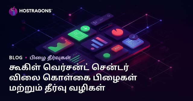 கூகிள் வெர்சன்ட் சென்டர் விலை கொள்கை பிழைகள் மற்றும் தீர்வு வழிகள்