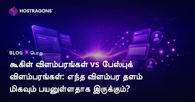 Google Ads vs Facebook Ads: உங்கள் வணிகத்திற்கு சிறந்த டிஜிட்டல் விளம்பரத் தெரிவு எது?