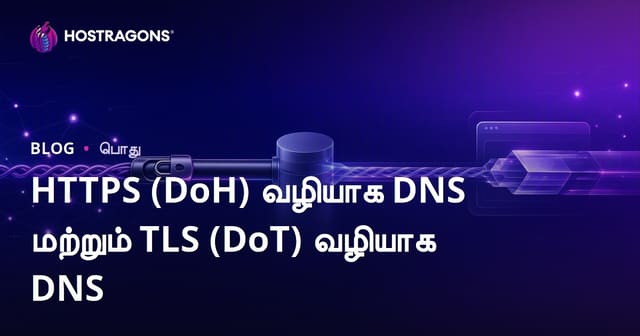 DNS over HTTPS (DoH) மற்றும் DNS over TLS (DoT): உங்கள் இணைய பாதுகாப்பிற்கான வழிகாட்டு கையேடு