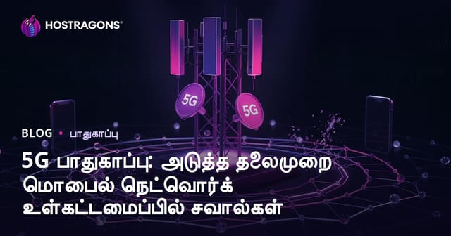 5G பாதுகாப்பு: அடுத்த தலைமுறை மொபைல் நெட்வொர்க் உள்கட்டமைப்பில் சவால்கள்