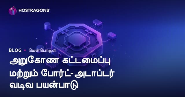 Hexagonal Architecture மற்றும் Port-Adapter Pattern செயல்பாடு - அடுக்கமைப்பு சுதந்திரம், வினைத்திறன் மற்றும் மீண்டும் பயன்பாடு