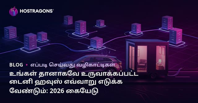உங்கள் தானாகவே உருவாக்கப்பட்ட டைனி ஹவுஸ் எவ்வாறு எடுக்க வேண்டும்: 2026 கையேடு