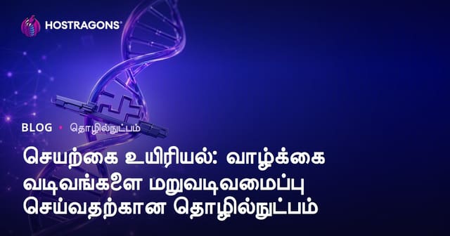 செயற்கை உயிரியல்: வாழ் அமைப்புகளை மீண்டும் வடிவமைக்கும் நவீன தொழில்நுட்பம்