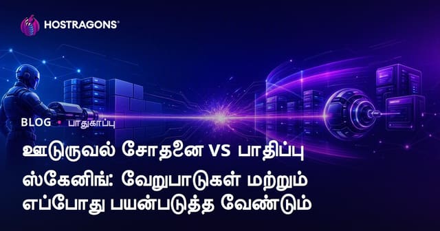 சைபர் பாதுகாப்பில் Penetration Testing மற்றும் Vulnerability Scanning: வேறுபாடுகள் மற்றும் எப்போது எதை பயன்படுத்த வேண்டும்?