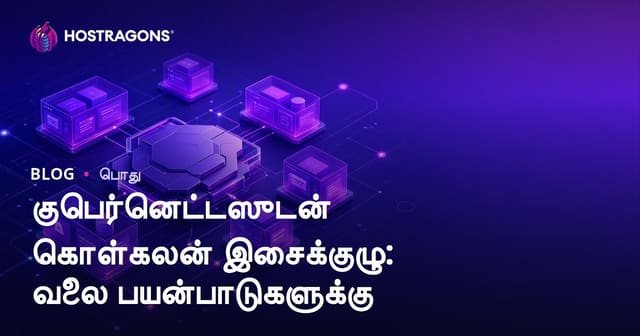 Kubernetes மூலம் கன்டெய்னர் ஒர்கஸ்ட்ரேஷன்: வெப் பயன்பாடுகளுக்கான முழுமையான தமிழ் வழிகாட்டி