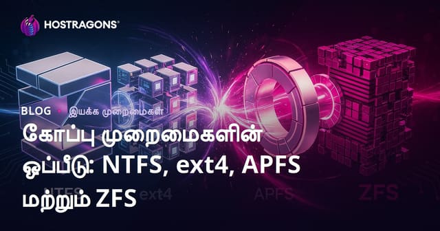 NTFS, ext4, APFS, ZFS: முக்கிய கோப்பு அமைப்புகள் ஒப்பீடு, தமிழில் விரிவான வழிகாட்டி
