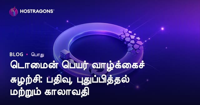 டொமைன் பெயர் வாழ்க்கைச் சுழற்சி: பதிவு, புதுப்பித்தல் மற்றும் காலாவதி