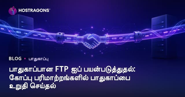 பாதுகாப்பான FTP பயன்பாடு: உறுதிப்படுத்தப்பட்ட கோப்பு பரிமாற்றம் எப்படி செய்ய வேண்டும்?