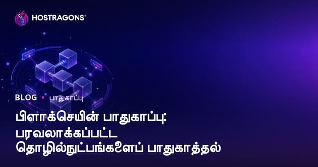 பிளோக்செயின் பாதுகாப்பு: பகிர்ந்து இயக்கப்படும் தொழில்நுட்பங்களை பாதுகாக்கும் வழிகள்