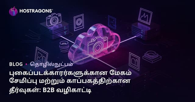 புகைப்படக்காரர்களுக்கான மேகம் சேமிப்பு மற்றும் காப்பகத்திற்கான தீர்வுகள்: B2B வழிகாட்டி