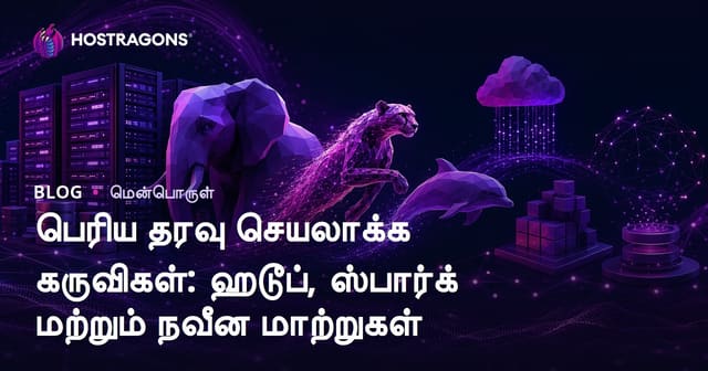 பெரும் தரவுகள் செயலாக்க விருப்பங்கள்: Hadoop, Spark மற்றும் நவீன மாற்றுகள்