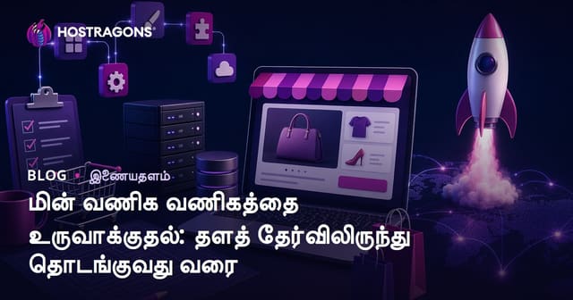 மின் வணிக வணிகத்தை உருவாக்குதல்: தளத் தேர்விலிருந்து தொடங்குவது வரை