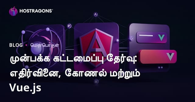 முன்னணி வெப்பின் Framework தேர்வு: React, Angular மற்றும் Vue.js ஒப்பீடு