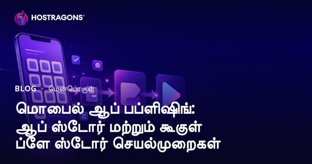 மொபைல் ஆப் வெளியீட்டு வழிகாட்டி: App Store மற்றும் Google Play Store செயல்முறைகள்