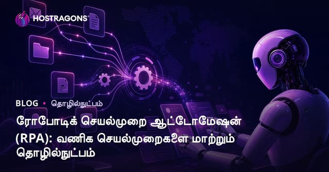 ரோபோடிக் செயல்முறை ஆட்டோமேஷன் (RPA): வணிக செயல்முறைகளை மாற்றும் தொழில்நுட்பம்