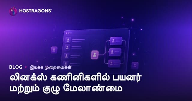 Linux சிஸ்டம்களில் பயனர் மற்றும் குழு நிர்வாகம்: முழுமையான வழிகாட்டி