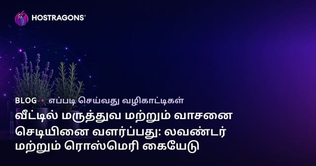வீட்டில் மருத்துவ மற்றும் வாசனை செடியினை வளர்ப்பது: லவண்டர் மற்றும் ரொஸ்மெரி கையேடு