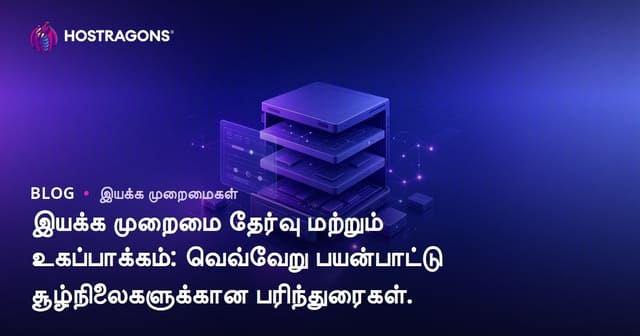 இயக்க முறைமை தேர்வு மற்றும் உகப்பாக்கம்: வெவ்வேறு பயன்பாட்டு சூழ்நிலைகளுக்கான பரிந்துரைகள்.