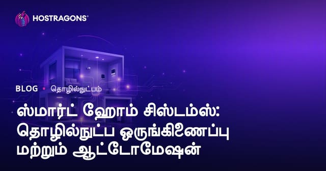 ஸ்மார்ட் ஹோம் சிஸ்டம்ஸ்: தொழில்நுட்ப ஒருங்கிணைப்பு மற்றும் ஆட்டோமேஷன்