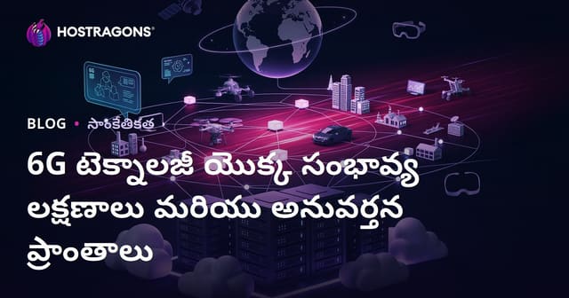 6G టెక్నాలజీ యొక్క సంభావ్య లక్షణాలు మరియు అనువర్తన ప్రాంతాలు