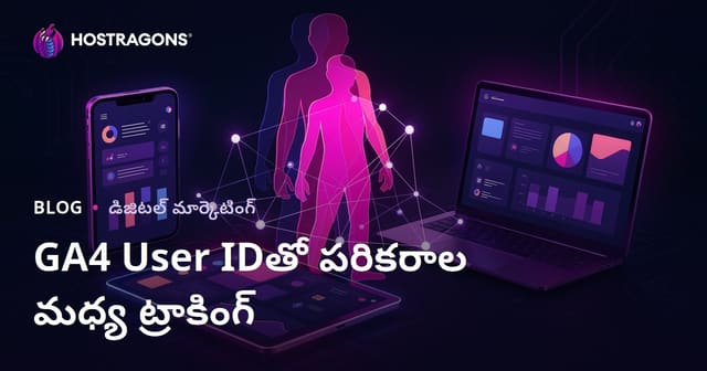 GA4 User ID తో డివైస్‌ల మధ్య యూజర్ ట్రాకింగ్ – Google Analytics 4 లో యూజర్‌ అనలిటిక్స్