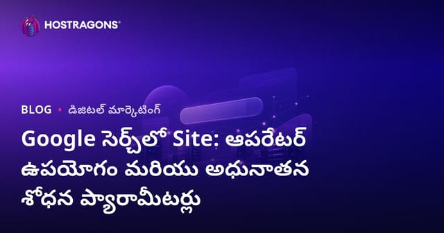Google సెర్చ్‌లో Site: ఆపరేటర్ ఉపయోగం మరియు అధునాతన శోధన ప్యారామీటర్లు